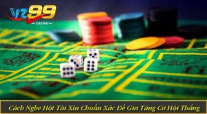 Cách Nghe Hột Tài Xỉu Chuẩn Xác Để Gia Tăng Cơ Hội Thắng