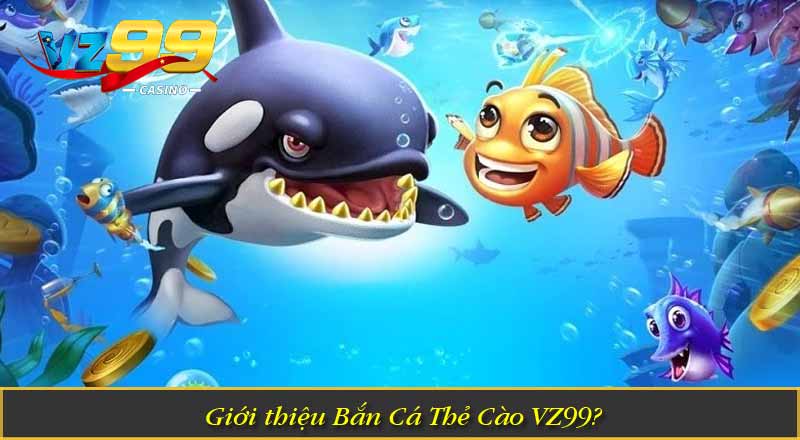 Giới thiệu Bắn Cá Thẻ Cào VZ99?