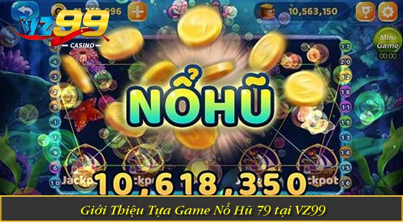 Nổ Hũ 79 – Cơ Hội Nhận Jackpot Cực Lớn Từ Vòng Quay May Mắn 1 Giới Thiệu Tựa Game Nổ Hũ 79 tại VZ99
