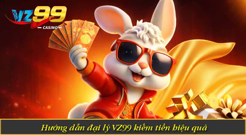 Hướng dẫn đại lý VZ99 kiếm tiền hiệu quả