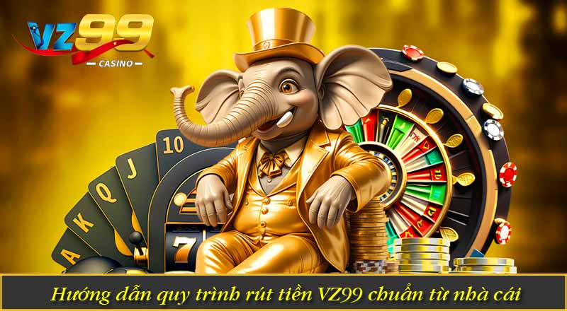 Hướng dẫn quy trình rút tiền VZ99 chuẩn từ nhà cái