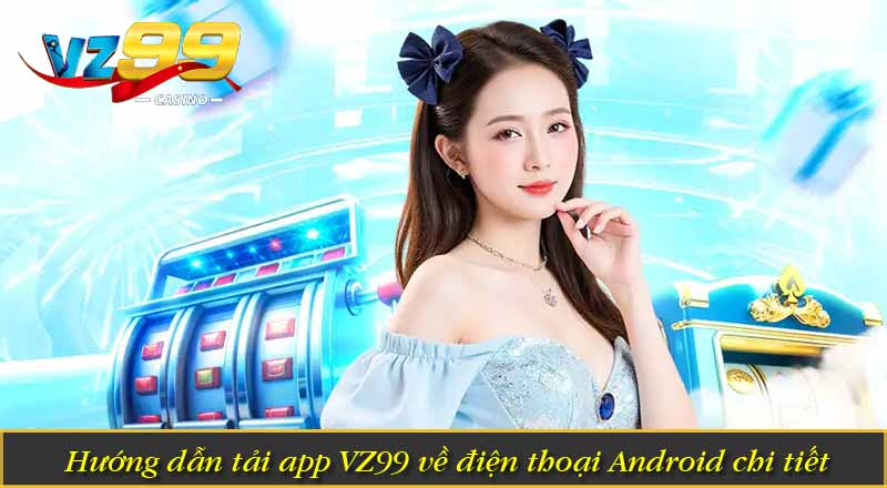 Hướng dẫn tải app VZ99 về điện thoại Android chi tiết