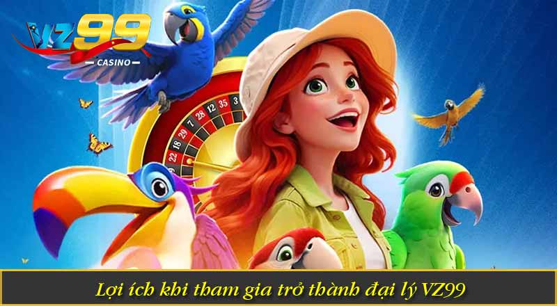 Lợi ích khi tham gia trở thành đại lý VZ99