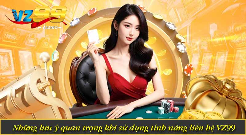 Liên Hệ VZ99 3 Những lưu ý quan trọng khi sử dụng tính năng liên hệ VZ99