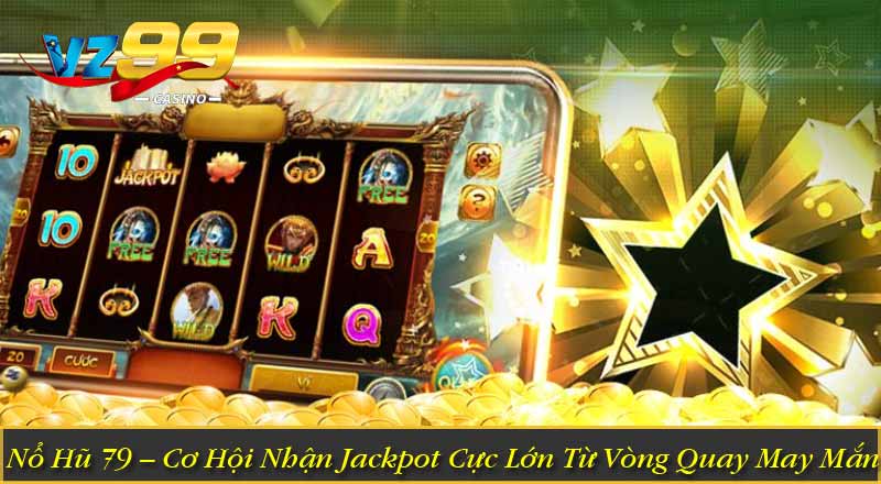 Nổ Hũ 79 – Cơ Hội Nhận Jackpot Cực Lớn Từ Vòng Quay May Mắn