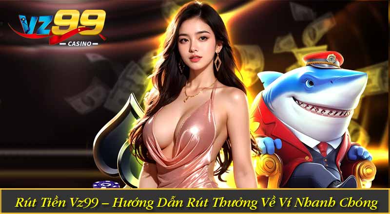 Rút Tiền Vz99 – Hướng Dẫn Rút Thưởng Về Ví Nhanh Chóng